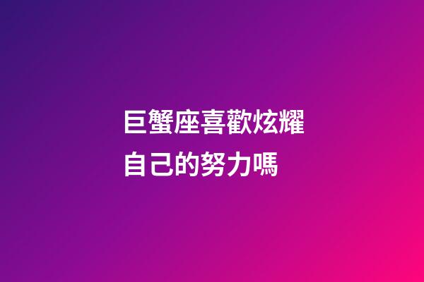 巨蟹座喜歡炫耀自己的努力嗎-第1張-星座運勢-玄機派
