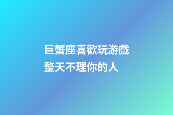 巨蟹座喜歡玩游戲整天不理你的人-第1張-星座運勢-玄機派