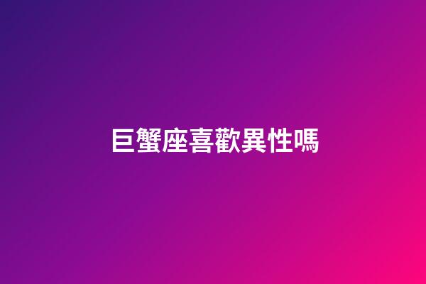 巨蟹座喜歡異性嗎-第1張-星座運勢-玄機派