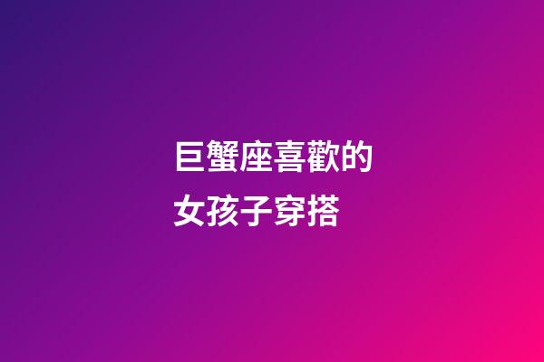 巨蟹座喜歡的女孩子穿搭-第1張-星座運(yùn)勢(shì)-玄機(jī)派