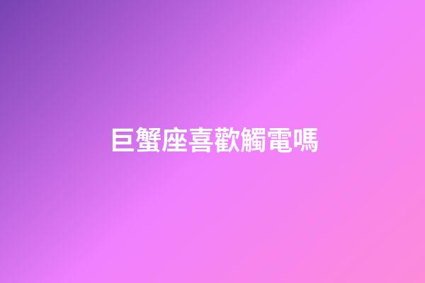 巨蟹座喜歡觸電嗎-第1張-星座運勢-玄機派