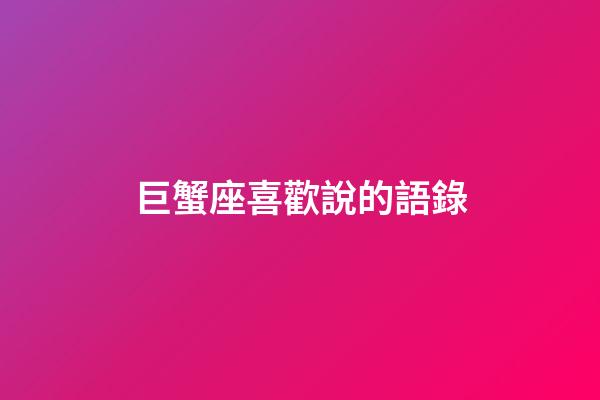巨蟹座喜歡說的語錄-第1張-星座運勢-玄機派