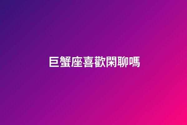 巨蟹座喜歡閑聊嗎-第1張-星座運勢-玄機派