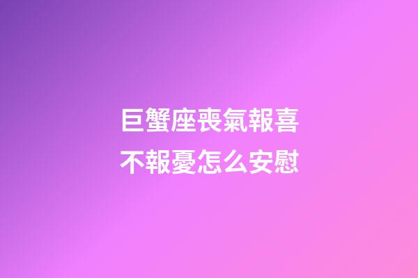 巨蟹座喪氣報喜不報憂怎么安慰-第1張-星座運勢-玄機派