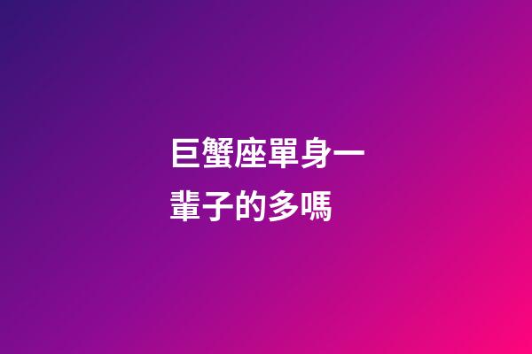 巨蟹座單身一輩子的多嗎-第1張-星座運勢-玄機派