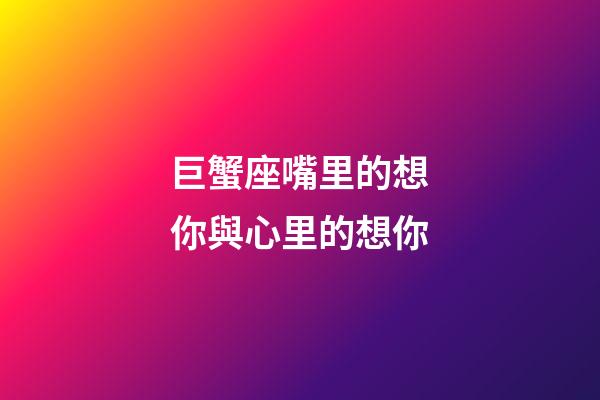 巨蟹座嘴里的想你與心里的想你-第1張-星座運勢-玄機派