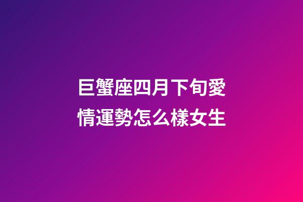 巨蟹座四月下旬愛情運勢怎么樣女生-第1張-星座運勢-玄機派