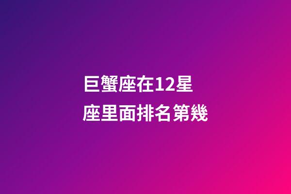 巨蟹座在12星座里面排名第幾-第1張-星座運勢-玄機派