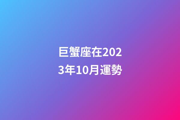 巨蟹座在2023年10月運勢-第1張-星座運勢-玄機派