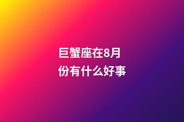 巨蟹座在8月份有什么好事-第1張-星座運(yùn)勢(shì)-玄機(jī)派