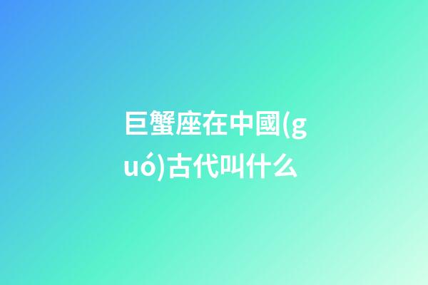 巨蟹座在中國(guó)古代叫什么