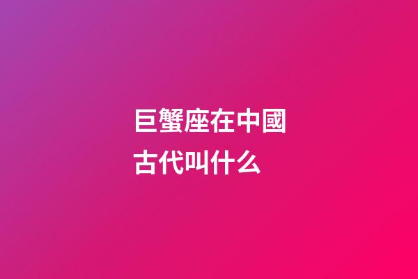 巨蟹座在中國古代叫什么
