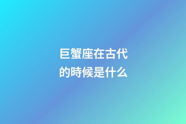 巨蟹座在古代的時候是什么-第1張-星座運勢-玄機派