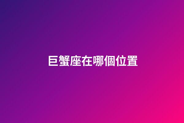 巨蟹座在哪個位置-第1張-星座運勢-玄機派
