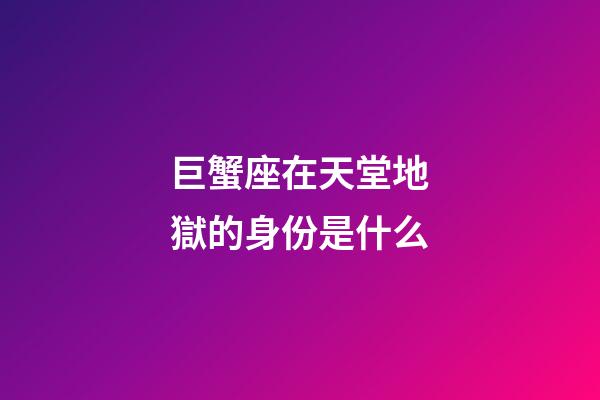 巨蟹座在天堂地獄的身份是什么-第1張-星座運勢-玄機派