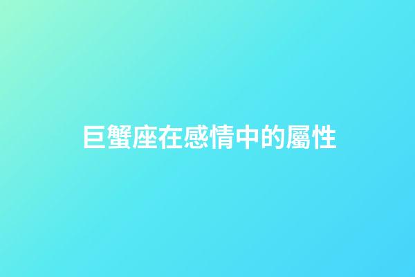 巨蟹座在感情中的屬性-第1張-星座運勢-玄機派