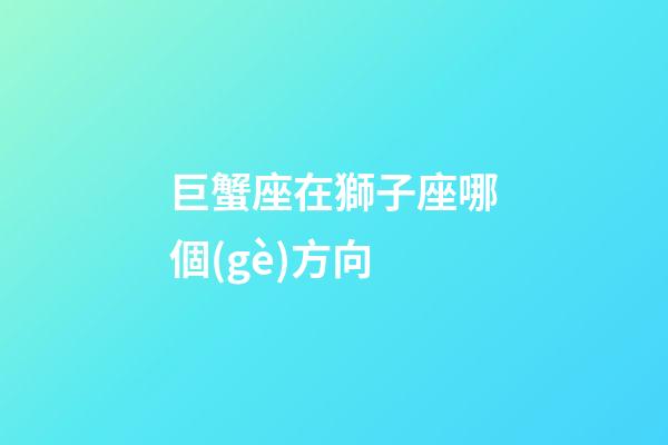 巨蟹座在獅子座哪個(gè)方向