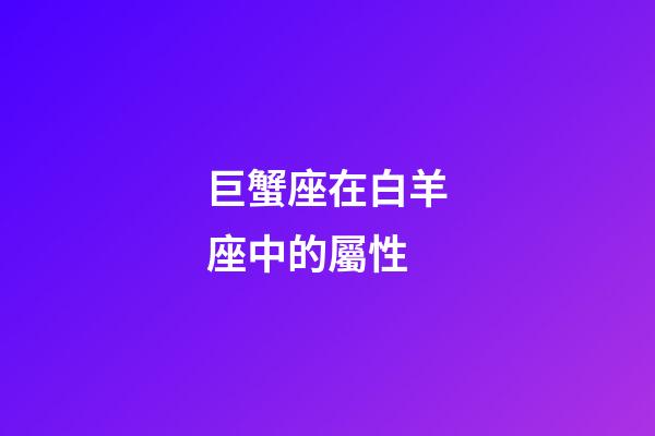 巨蟹座在白羊座中的屬性-第1張-星座運勢-玄機派