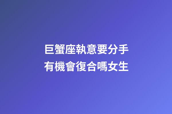巨蟹座執意要分手有機會復合嗎女生-第1張-星座運勢-玄機派
