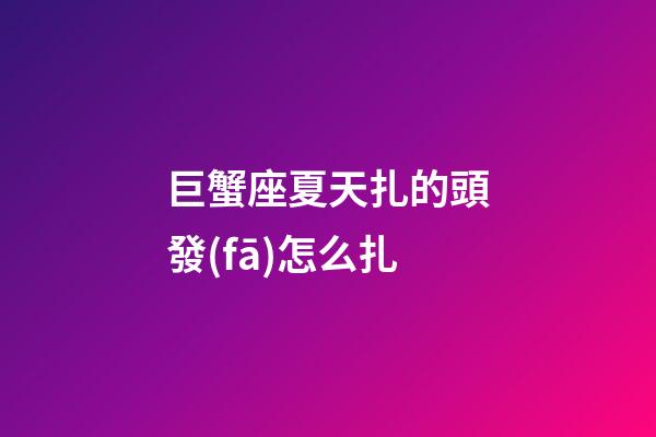 巨蟹座夏天扎的頭發(fā)怎么扎-第1張-星座運勢-玄機派