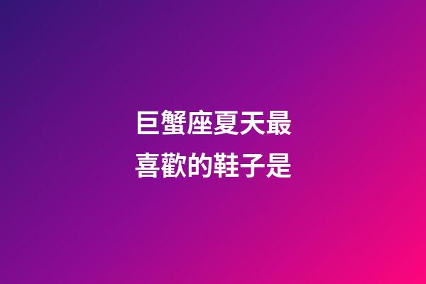 巨蟹座夏天最喜歡的鞋子是-第1張-星座運勢-玄機派