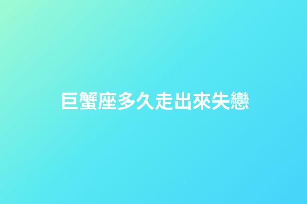 巨蟹座多久走出來失戀-第1張-星座運勢-玄機派