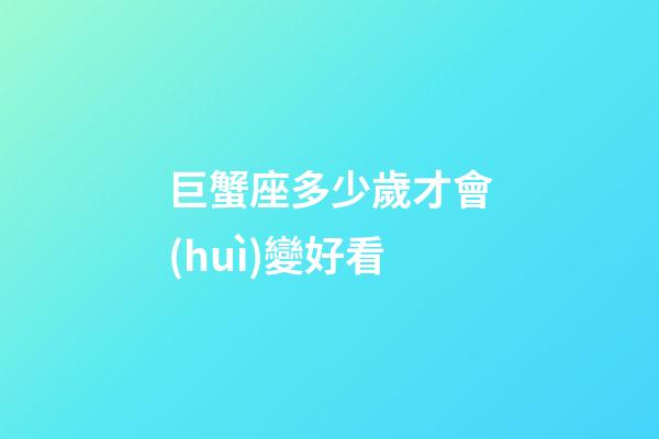巨蟹座多少歲才會(huì)變好看-第1張-星座運(yùn)勢(shì)-玄機(jī)派