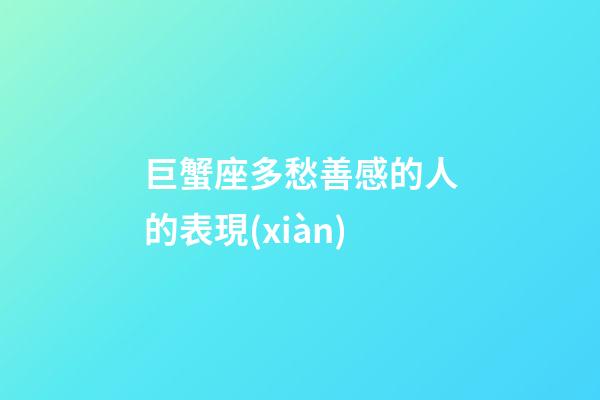 巨蟹座多愁善感的人的表現(xiàn)-第1張-星座運(yùn)勢-玄機(jī)派