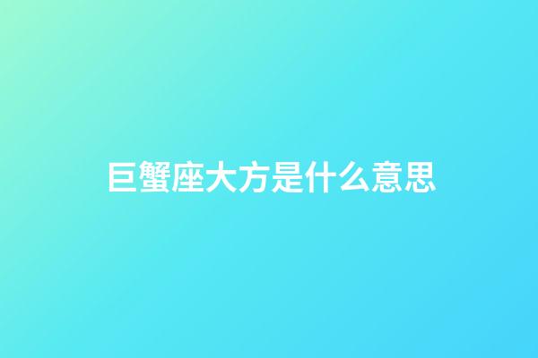 巨蟹座大方是什么意思-第1張-星座運勢-玄機派