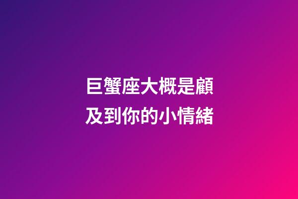 巨蟹座大概是顧及到你的小情緒-第1張-星座運(yùn)勢(shì)-玄機(jī)派