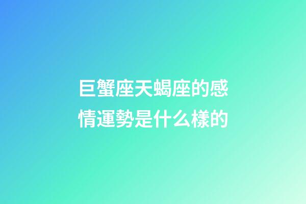巨蟹座天蝎座的感情運勢是什么樣的-第1張-星座運勢-玄機派