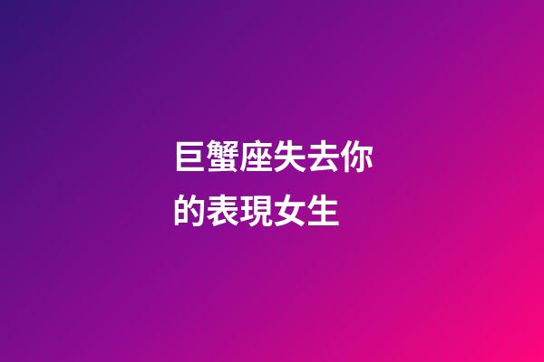 巨蟹座失去你的表現女生-第1張-星座運勢-玄機派