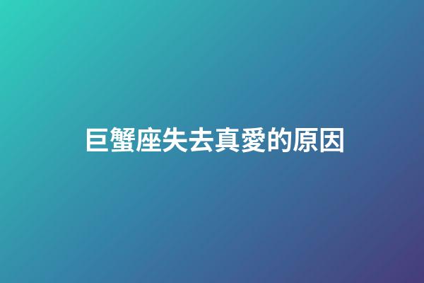 巨蟹座失去真愛的原因-第1張-星座運勢-玄機派