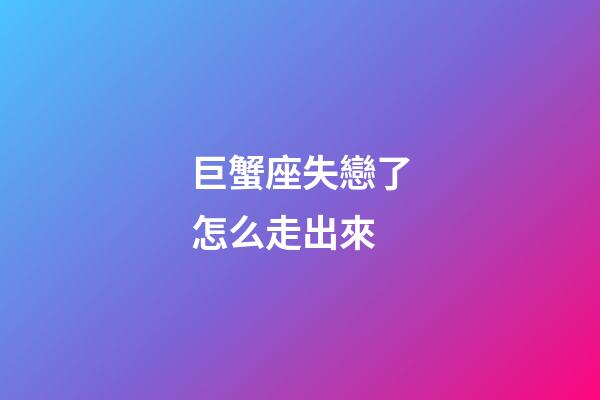 巨蟹座失戀了怎么走出來-第1張-星座運勢-玄機派
