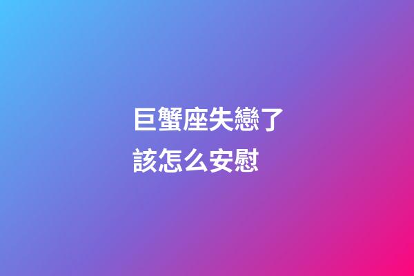巨蟹座失戀了該怎么安慰-第1張-星座運勢-玄機派