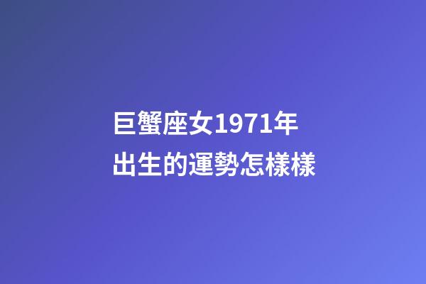 巨蟹座女1971年出生的運勢怎樣樣-第1張-星座運勢-玄機派