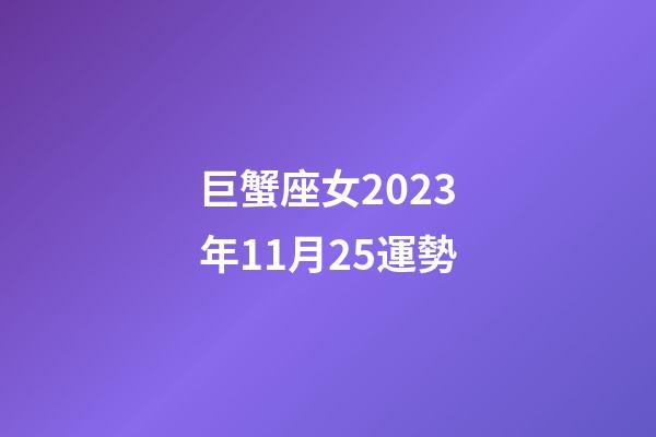 巨蟹座女2023年11月25運勢-第1張-星座運勢-玄機(jī)派