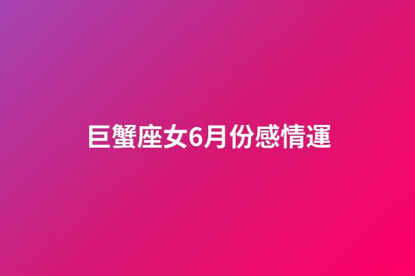 巨蟹座女6月份感情運-第1張-星座運勢-玄機派