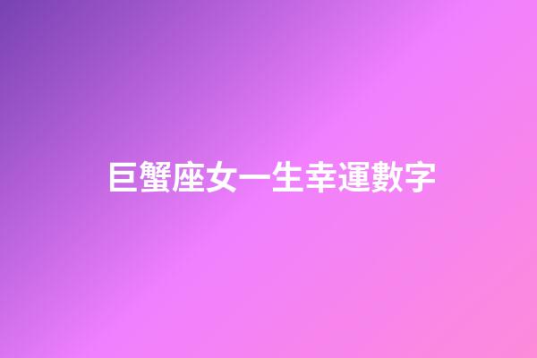巨蟹座女一生幸運數字-第1張-星座運勢-玄機派