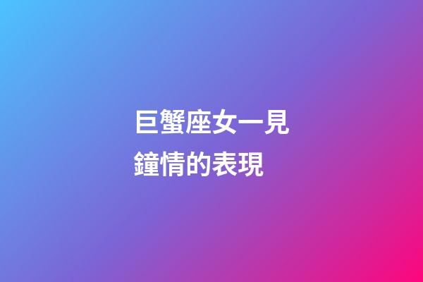 巨蟹座女一見鐘情的表現