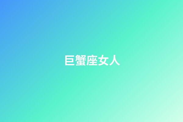 巨蟹座女人（巨蟹座女人的性格特征）-第1張-星座運勢-玄機派