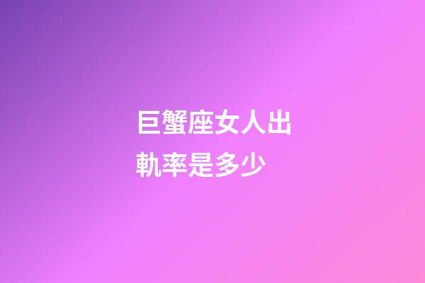 巨蟹座女人出軌率是多少-第1張-星座運勢-玄機派