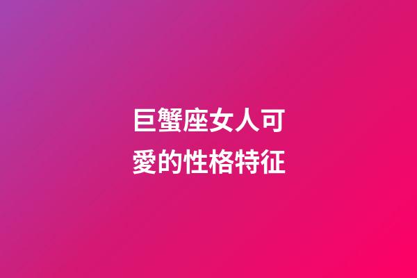巨蟹座女人可愛的性格特征-第1張-星座運(yùn)勢-玄機(jī)派