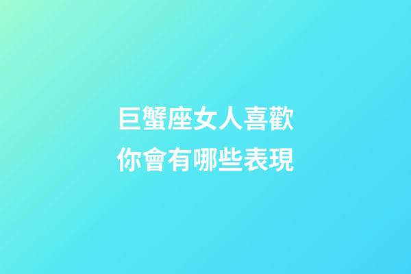 巨蟹座女人喜歡你會有哪些表現-第1張-星座運勢-玄機派