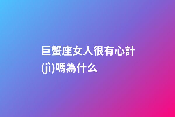 巨蟹座女人很有心計(jì)嗎為什么