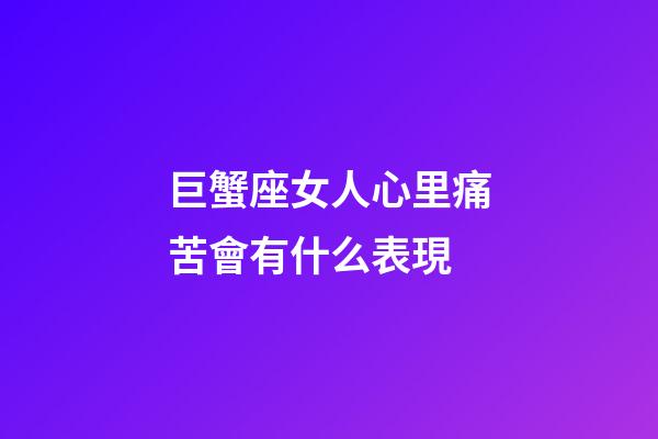 巨蟹座女人心里痛苦會有什么表現-第1張-星座運勢-玄機派