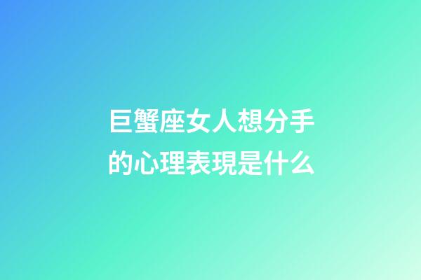 巨蟹座女人想分手的心理表現是什么-第1張-星座運勢-玄機派