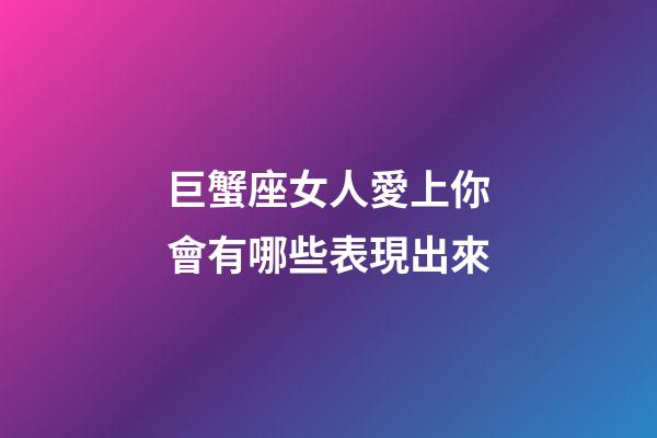 巨蟹座女人愛上你會有哪些表現出來-第1張-星座運勢-玄機派