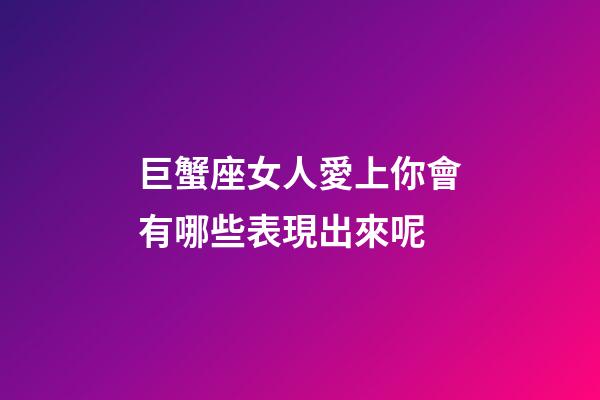 巨蟹座女人愛上你會有哪些表現出來呢-第1張-星座運勢-玄機派