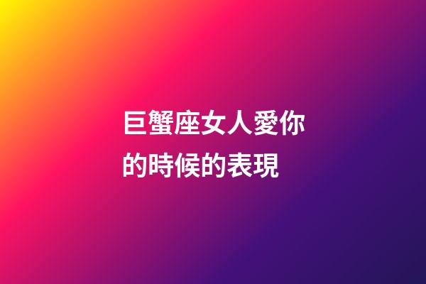 巨蟹座女人愛你的時候的表現-第1張-星座運勢-玄機派